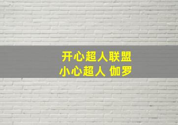 开心超人联盟小心超人 伽罗